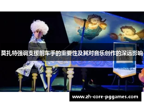 莫扎特强调支援前车手的重要性及其对音乐创作的深远影响 莫扎特强调支援前车手的重要性及其对音乐创作的深远影响