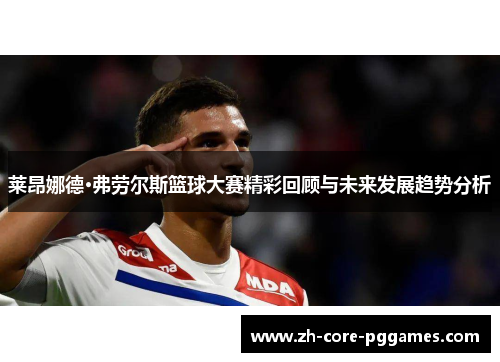 莱昂娜德·弗劳尔斯篮球大赛精彩回顾与未来发展趋势分析 莱昂娜德·弗劳尔斯篮球大赛精彩回顾与未来发展趋势分析