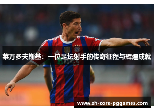 莱万多夫斯基:一位足坛射手的传奇征程与辉煌成就 莱万多夫斯基:一位足坛射手的传奇征程与辉煌成就