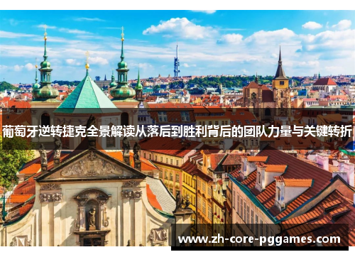 葡萄牙逆转捷克全景解读从落后到胜利背后的团队力量与关键转折 葡萄牙逆转捷克全景解读从落后到胜利背后的团队力量与关键转折