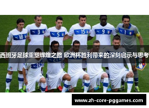 西班牙足球重塑辉煌之路 欧洲杯胜利带来的深刻启示与思考 西班牙足球重塑辉煌之路 欧洲杯胜利带来的深刻启示与思考