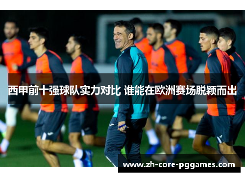 西甲前十强球队实力对比 谁能在欧洲赛场脱颖而出 西甲前十强球队实力对比 谁能在欧洲赛场脱颖而出