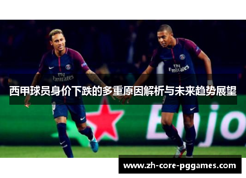 西甲球员身价下跌的多重原因解析与未来趋势展望 西甲球员身价下跌的多重原因解析与未来趋势展望