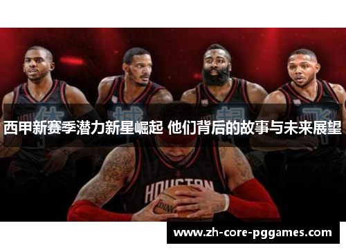 西甲新赛季潜力新星崛起 他们背后的故事与未来展望