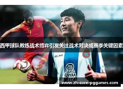 西甲球队教练战术博弈引发关注战术对决成赛季关键因素 西甲球队教练战术博弈引发关注战术对决成赛季关键因素
