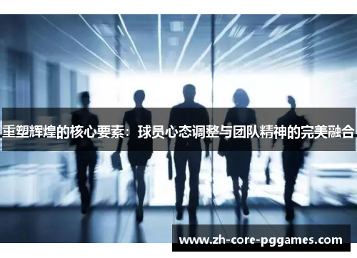 重塑辉煌的核心要素：球员心态调整与团队精神的完美融合