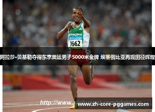 阿拉莎·贝基勒夺得东京奥运男子5000米金牌 埃塞俄比亚再现田径辉煌 阿拉莎·贝基勒夺得东京奥运男子5000米金牌 埃塞俄比亚再现田径辉煌