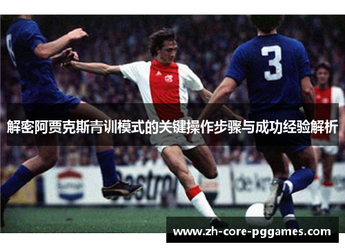 解密阿贾克斯青训模式的关键操作步骤与成功经验解析