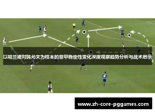 以哈兰德对阵尤文为样本的意甲稳定性变化深度观察趋势分析与战术启示