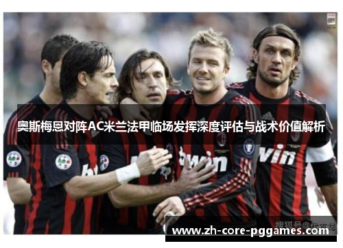 奥斯梅恩对阵AC米兰法甲临场发挥深度评估与战术价值解析