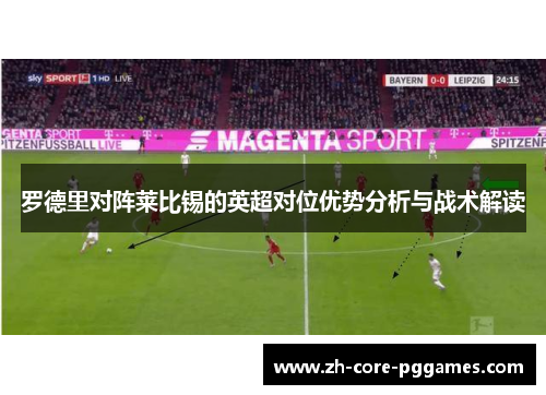 罗德里对阵莱比锡的英超对位优势分析与战术解读