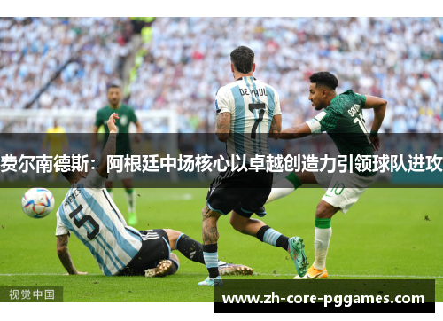 费尔南德斯：阿根廷中场核心以卓越创造力引领球队进攻