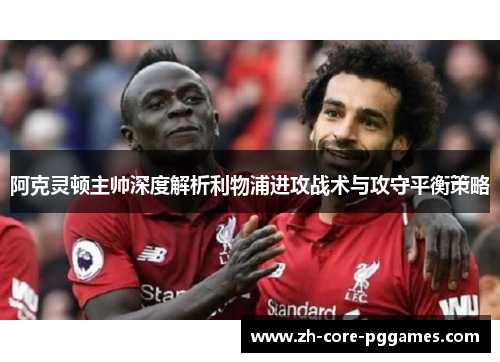 阿克灵顿主帅深度解析利物浦进攻战术与攻守平衡策略