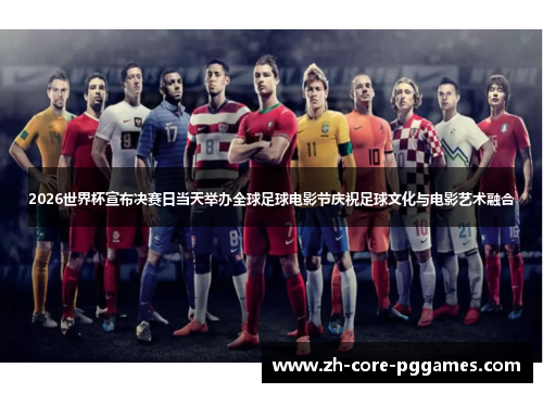 2026世界杯宣布决赛日当天举办全球足球电影节庆祝足球文化与电影艺术融合 2026世界杯宣布决赛日当天举办全球足球电影节庆祝足球文化与电影艺术融合