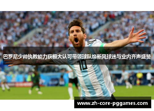 巴罗尼少帅执教能力获极大认可带领球队焕新风球迷与业内齐声盛赞 巴罗尼少帅执教能力获极大认可带领球队焕新风球迷与业内齐声盛赞