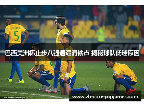 巴西美洲杯止步八强遭遇滑铁卢 揭秘球队低迷原因 巴西美洲杯止步八强遭遇滑铁卢 揭秘球队低迷原因