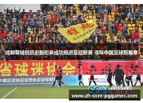成都蓉城创历史新纪录成功挺进亚冠联赛 书写中国足球新篇章 成都蓉城创历史新纪录成功挺进亚冠联赛 书写中国足球新篇章