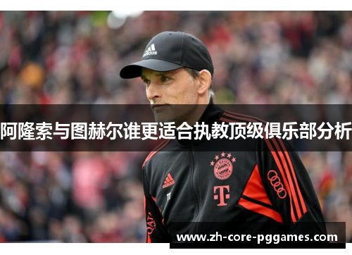 阿隆索与图赫尔谁更适合执教顶级俱乐部分析