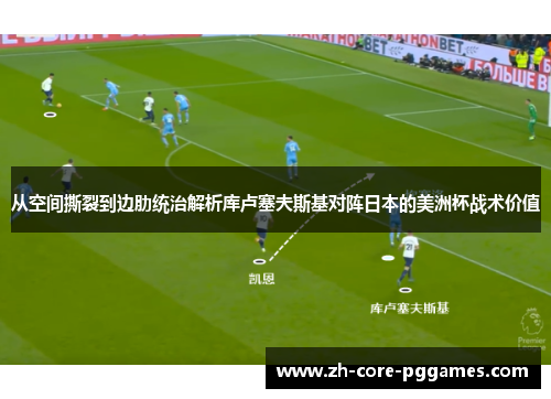 从空间撕裂到边肋统治解析库卢塞夫斯基对阵日本的美洲杯战术价值 从空间撕裂到边肋统治解析库卢塞夫斯基对阵日本的美洲杯战术价值