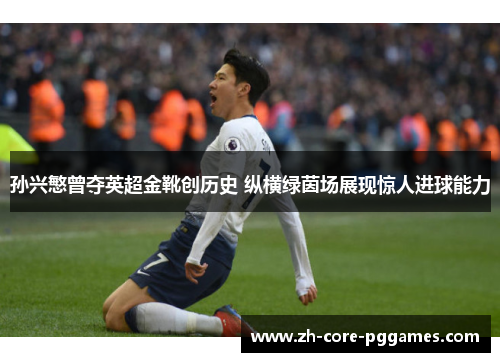 孙兴慜曾夺英超金靴创历史 纵横绿茵场展现惊人进球能力 孙兴慜曾夺英超金靴创历史 纵横绿茵场展现惊人进球能力