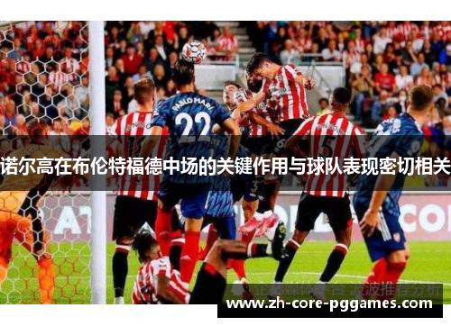 诺尔高在布伦特福德中场的关键作用与球队表现密切相关 诺尔高在布伦特福德中场的关键作用与球队表现密切相关