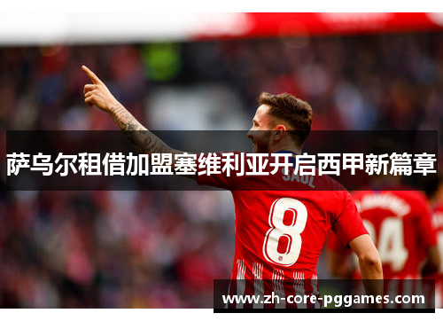 萨乌尔租借加盟塞维利亚开启西甲新篇章 萨乌尔租借加盟塞维利亚开启西甲新篇章