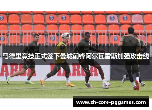 马德里竞技正式签下曼城前锋阿尔瓦雷斯加强攻击线
