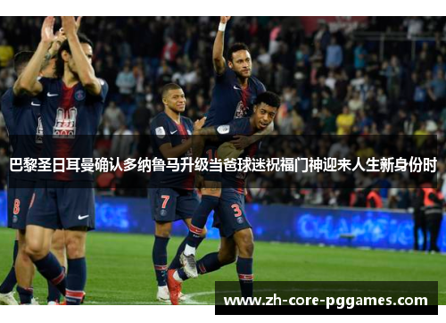 巴黎圣日耳曼确认多纳鲁马升级当爸球迷祝福门神迎来人生新身份时 巴黎圣日耳曼确认多纳鲁马升级当爸球迷祝福门神迎来人生新身份时