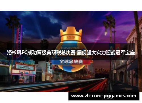 洛杉矶FC成功晋级美职联总决赛 展现强大实力迎战冠军宝座 洛杉矶FC成功晋级美职联总决赛 展现强大实力迎战冠军宝座